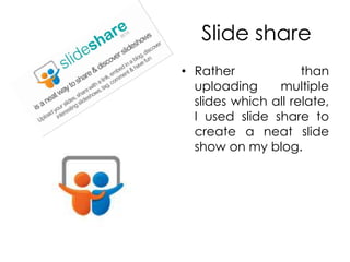 Slide shareRather than uploading multiple slides which all relate, I used slide share to create a neat slide show on my blog.