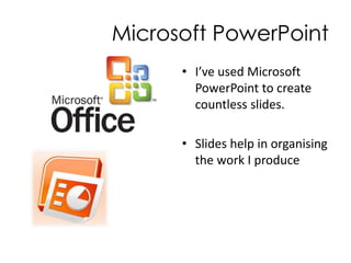 Microsoft PowerPointI’ve used Microsoft PowerPoint to create countless slides.Slides help in organising the work I produce 