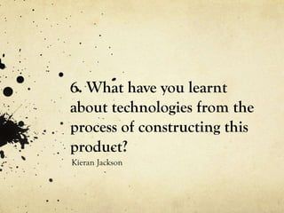 6. What have you learnt
about technologies from the
process of constructing this
product?
Kieran Jackson
 
