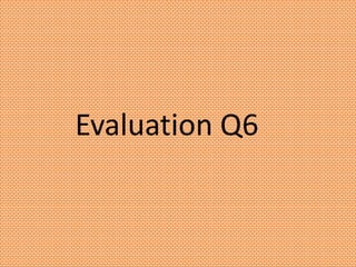 Evaluation Q6
 
