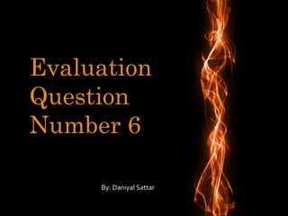 Evaluation
Question
Number 6
By: Daniyal Sattar
 