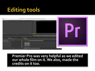 Premier Pro was very helpful as we edited
our whole film on it. We also, made the
credits on it too.
 