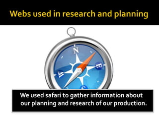 We used safari to gather information about
our planning and research of our production.
 