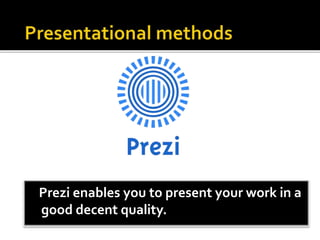Prezi enables you to present your work in a
good decent quality.
 