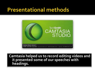 Camtasia helped us to record editing videos and
it presented some of our speeches with
headings.
 
