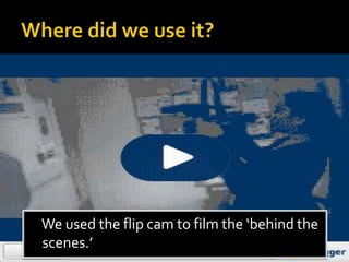 We used the flip cam to film the ‘behind the
scenes.’
 
