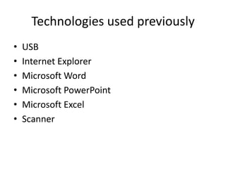 Technologies used previouslyUSBInternet ExplorerMicrosoft WordMicrosoft PowerPointMicrosoft ExcelScanner