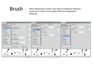 BrushWhen designing my article I was able to change the setting of my brush to create a nice splatter effect by changing the following.