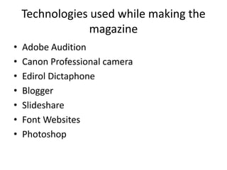 Technologies used while making the magazineAdobe AuditionCanon Professional cameraEdirol DictaphoneBloggerSlideshareFont WebsitesPhotoshop