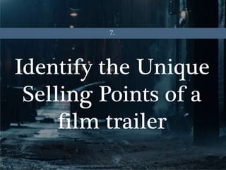 Identify the Unique
Selling Points of a
film trailer
7.
 