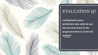 EVALUATION Q7
Looking back at your
preliminary task, what do you
feel you have learnt in the
progression from it, to the full
product?
 