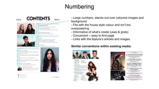 Numbering
- Large numbers, stands out over coloured images and
background
- Fits with the house style colour and isn’t too
overpowering
- Informative of what’s inside (uses & grats)
- Convenient – easy to find page
- Links with the feature’s articles and images.
Similar conventions within existing media:
 
