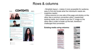 Rows & columns
- Simplistic layout – makes it more accessible for audience,
easy to find and locate what the individual’s needs are.
(cognitive needs)
- Using columns on one side of the page and photos on the
other was a common convention when I researched
existing media, but I chose to put the 3rd image on the
other side in order to break up the text, therefore I
challenged that convention.
Existing media using columns:
 