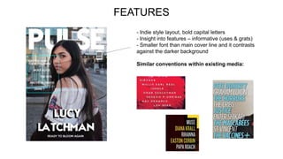 FEATURES
- Indie style layout, bold capital letters
- Insight into features – informative (uses & grats)
- Smaller font than main cover line and it contrasts
against the darker background
Similar conventions within existing media:
 