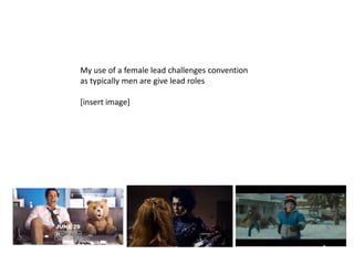 My use of a female lead challenges convention
as typically men are give lead roles

[insert image]
 