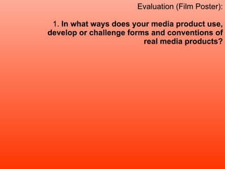 Evaluation (Film Poster): 1.  In what ways does your media product use, develop or challenge forms and conventions of real media products? 