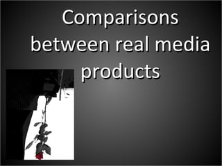 Comparisons between real media products 