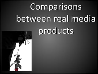 Comparisons between real media products 