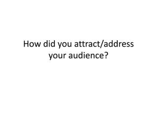 How did you attract/address
your audience?
 