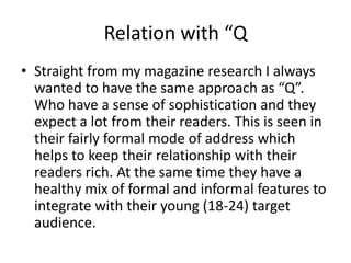 Relation with “Q
• Straight from my magazine research I always
wanted to have the same approach as “Q”.
Who have a sense o...