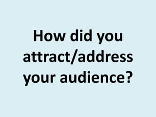 How did you
attract/address
your audience?
 
