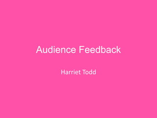 Audience Feedback
Harriet Todd
 