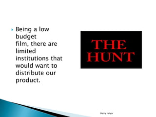    Being a low
    budget
    film, there are
    limited
    institutions that
    would want to
    distribute our
    product.




                        Harry Helyar
 