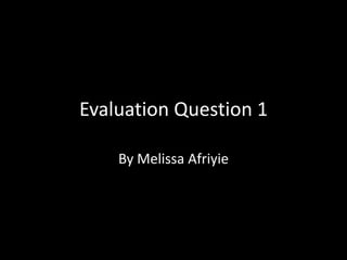Evaluation Question 1 By Melissa Afriyie 
