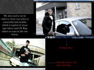 We also used a car in order to show our artist as successful and wealthy which is typical of most rap videos and UK Rap videos as seen in the one below.My Rap Video Nasty By Nature – Lil Nasty (UK Rap)