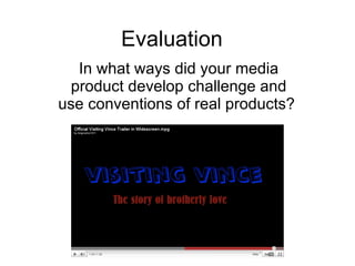 Evaluation In what ways did your media product develop challenge and use conventions of real products?  