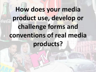 How does your media product use, develop or challenge forms and conventions of real media products? 
