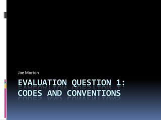 Joe Morton

EVALUATION QUESTION 1:
CODES AND CONVENTIONS
 