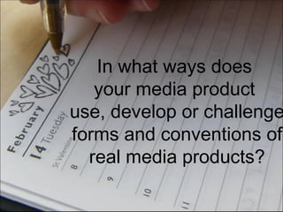 In what ways does
   your media product
use, develop or challenge
forms and conventions of
  real media products?
 