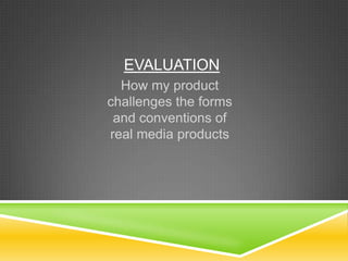 EVALUATION
  How my product
challenges the forms
 and conventions of
real media products
 