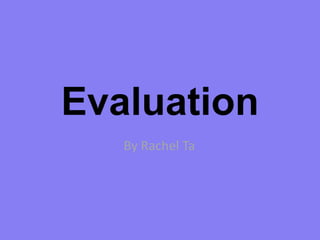 Evaluation
   By Rachel Ta
 