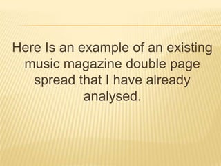Here Is an example of an existing
 music magazine double page
   spread that I have already
            analysed.
 