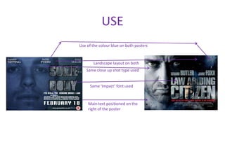 USE
Use of the colour blue on both posters



       Landscape layout on both
   Same close up shot type used


     Same ‘Impact’ font used



    Main text positioned on the
    right of the poster
 