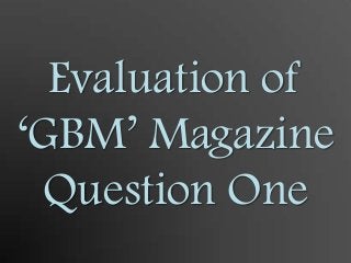 Evaluation of
‘GBM’ Magazine
Question One

 