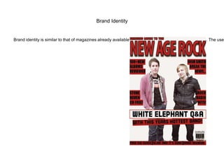 Brand Identity

Brand identity is similar to that of magazines already available as this is clear for the intended audience. The use



 