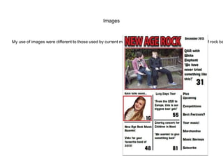 Images

My use of images were different to those used by current magazines as I tried to change the stereotype of rock ba



 