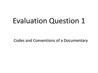 Evaluation Question 1
Codes and Conventions of a Documentary

 
