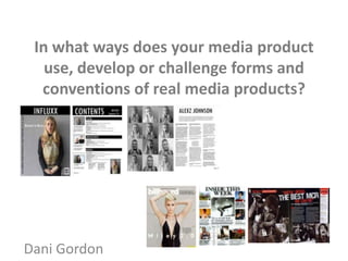 In what ways does your media product
use, develop or challenge forms and
conventions of real media products?
Dani Gordon
 