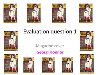 Evaluation question 1
Magazine cover
Georgi Honnor
 
