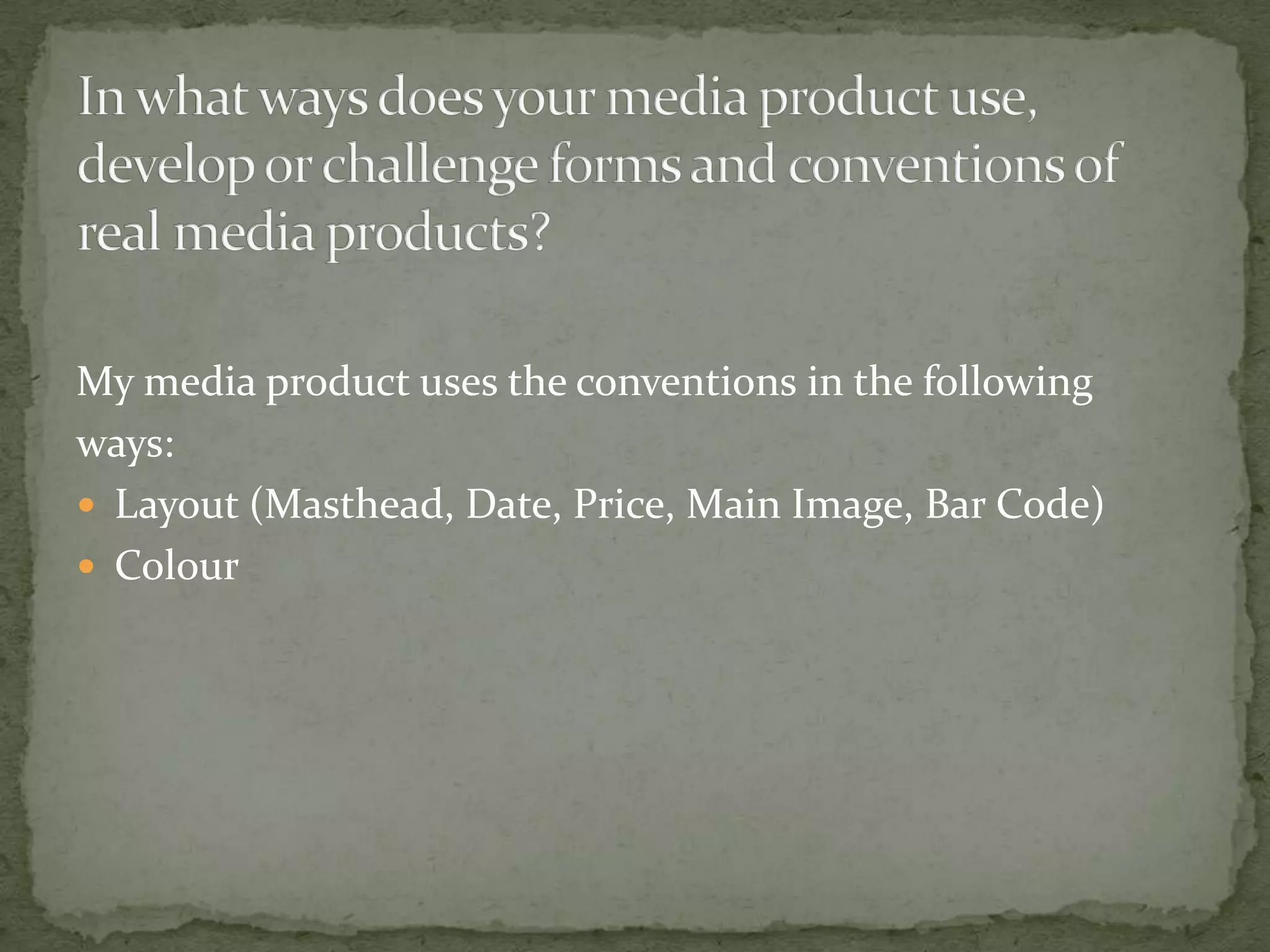 My media product uses the conventions in the following
ways:
Layout (Masthead, Date, Price, Main Image, Bar Code)
Colour