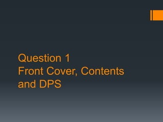 Question 1
Front Cover, Contents
and DPS
 