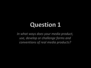 In what ways does your media product,
use, develop or challenge forms and
conventions of real media products?
 