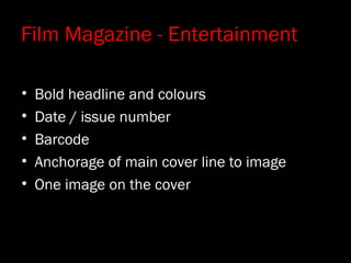 Film Magazine - Entertainment
• Bold headline and colours
• Date / issue number
• Barcode
• Anchorage of main cover line to image
• One image on the cover
 