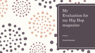 My
Evaluation for
my Hip Hop
magazine
Charlie Barwick
 