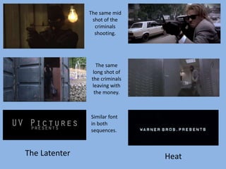 The Latenter Heat
The same mid
shot of the
criminals
shooting.
The same
long shot of
the criminals
leaving with
the money.
Similar font
in both
sequences.
 