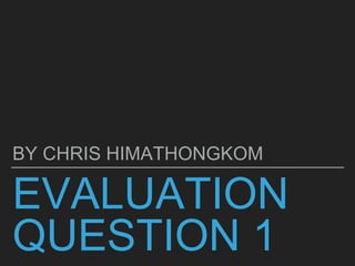 EVALUATION
QUESTION 1
BY CHRIS HIMATHONGKOM
 